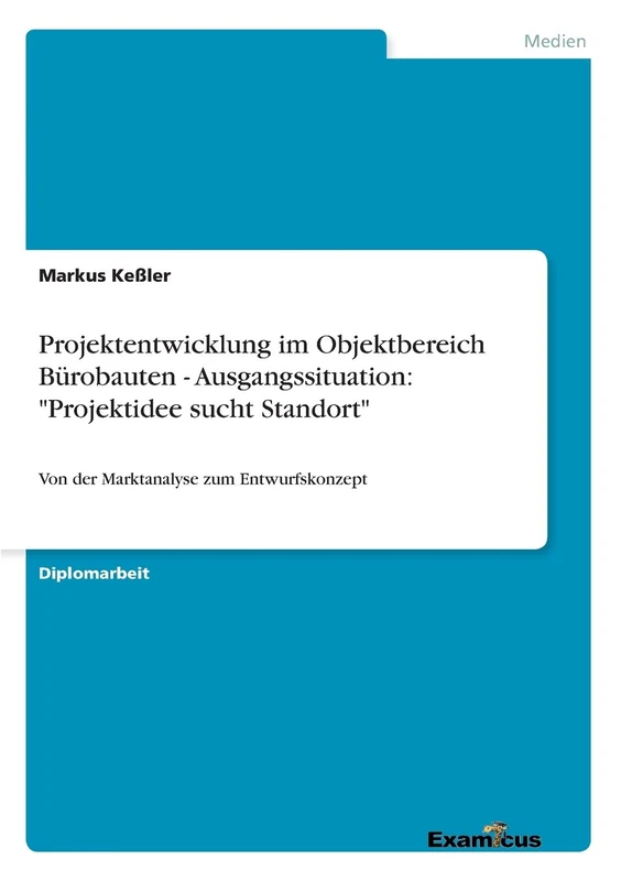 Projektentwicklung im Objektbereich Bürobauten - Ausgangssituation: "Projektidee sucht Standort" Von der Marktanalyse zum Entwurfskonzept