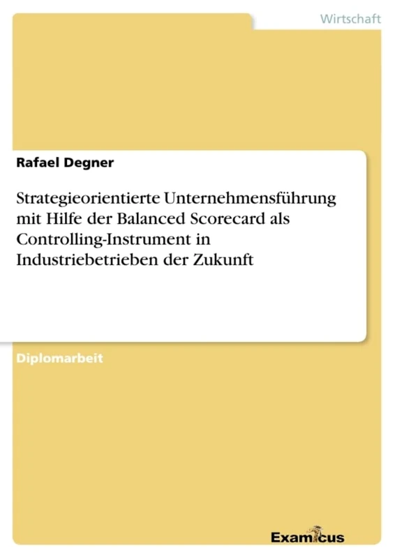 Strategieorientierte Unternehmensführung mit Hilfe der Balanced Scorecard als Controlling-Instrument in Industriebetrieben der Zukunft