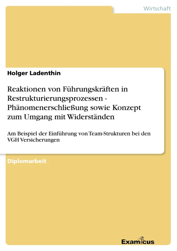 Reaktionen von Führungskräften in Restrukturierungsprozessen - Phänomenerschließung sowie Konzept zum Umgang mit Widerständen: Am Beispiel der Einführung von Team-Strukturen bei den VGH Versicherungen