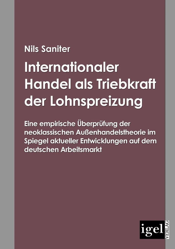 Internationaler Handel als Triebkraft der Lohnspreizung: Eine empirische Überprüfung der neoklassischen Außenhandelstheorie im Spiegel aktueller Entwicklungen auf dem deutschen Arbeitsmarkt