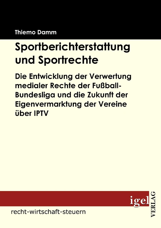 Sportberichterstattung und Sportrechte.: Die Entwicklung der Verwertung medialer Rechte der Fußball-Bundesliga und die Zukunft der Eigenvermarktung der Vereine über IPTV"