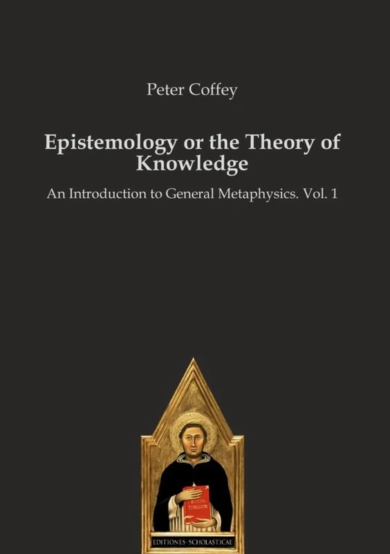 Epistemology or the Theory of Knowledge: An Introduction to General Metaphysics. Vol. 1