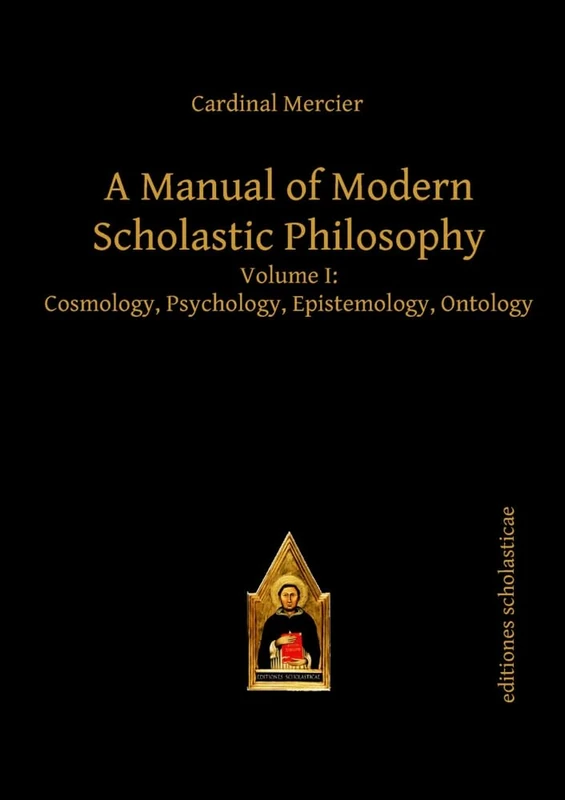 A Manual of Modern Scholastic Philosophy: Volume I: Cosmology, Psychology, Epistemology, Ontology: 1 (Scholastic Editions – Editiones Scholasticae)