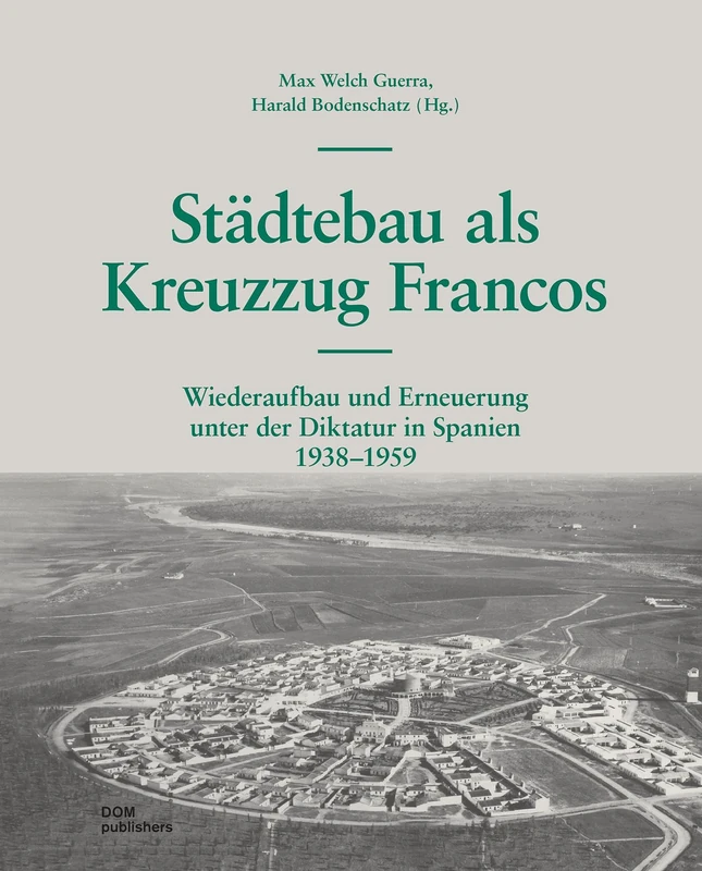 Städtebau als Kreuzzug Francos: Wiederaufbau und Erneuerung unter der Diktatur in Spanien 1938¿-1959