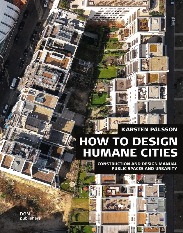 How to Design Humane Cities: Public Spaces and Urbanity: Construction and Design Manual