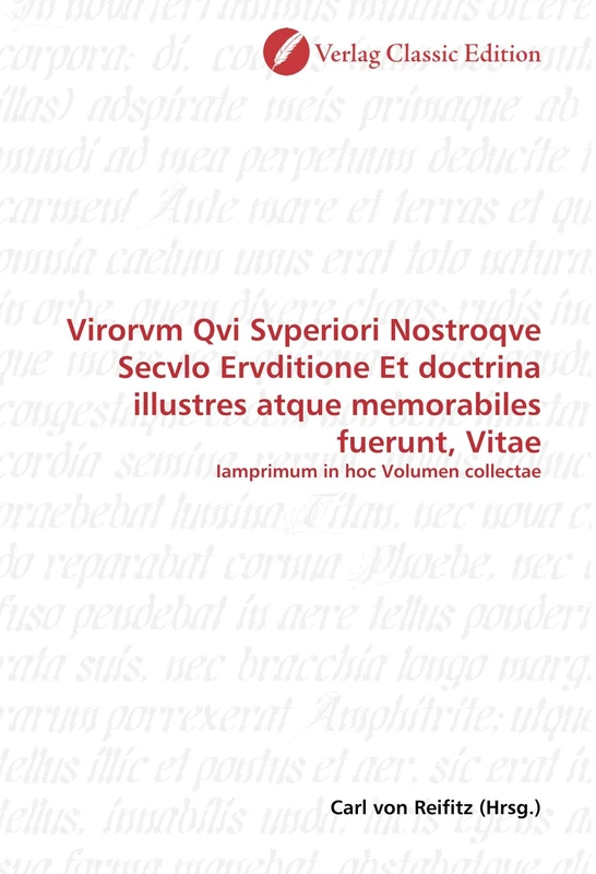 Virorvm Qvi Svperiori Nostroqve Secvlo Ervditione Et doctrina illustres atque memorabiles fuerunt, Vitae: Iamprimum in hoc Volumen collectae