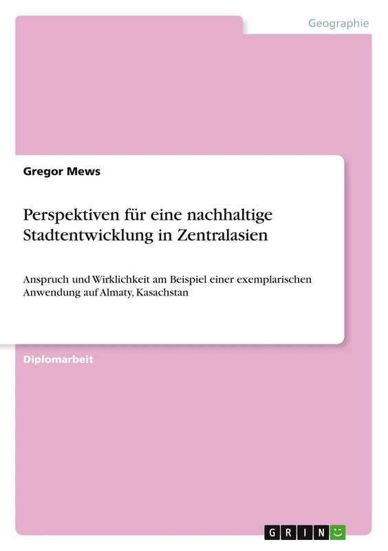 Perspektiven für eine nachhaltige Stadtentwicklung in Zentralasien: Anspruch und Wirklichkeit am Beispiel einer exemplarischen Anwendung auf Almaty, Kasachstan