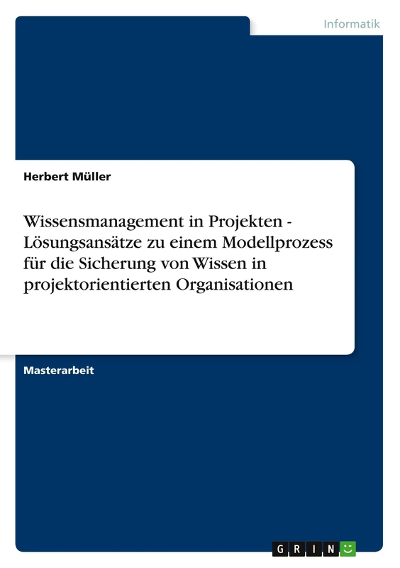 Wissensmanagement in Projekten - Lösungsansätze zu einem Modellprozess für die Sicherung von Wissen in projektorientierten Organisationen
