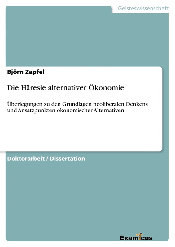 Die Häresie alternativer Ökonomie: Überlegungen zu den Grundlagen neoliberalen Denkens und Ansatzpunkten ökonomischer Alternativen