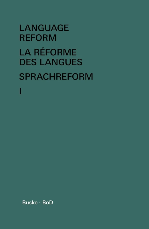 Language Reform - La réforme des langues - Sprachreform / Language Reform - La réforme des langues - Sprachreform Volume I: History and Future - Histoire et Avenir - Geschichte und Zukunft