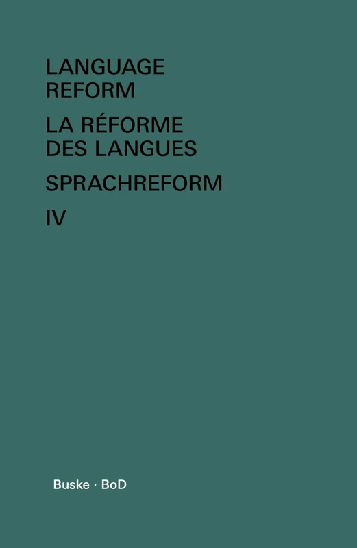 Language Reform - La réforme des langues - Sprachreform / Language Reform - La réforme des langues - Sprachreform Volume IV: History and Future - Histoire et Avenir - Geschichte und Zukunft