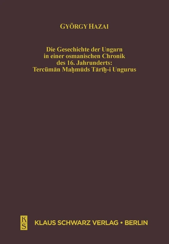 Die Geschichte Der Ungarn in Einer Osmanischen Chronik Des 16. Jahrhunderts: Tercüman Mahmuds Tarih-I Ungurus: 8 (Studien Zur Sprache, Geschichte Und Kultur der Turkvölker)