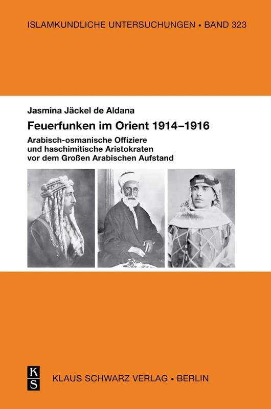 Feuerfunken Im Orient 1914-1916.: Arabisch-Osmanische Offiziere Und Haschimitische Aristokraten Im Großen Arabischen Aufstand Während Des Ersten Weltkriegs.: 323 (Islamkundliche Untersuchungen)