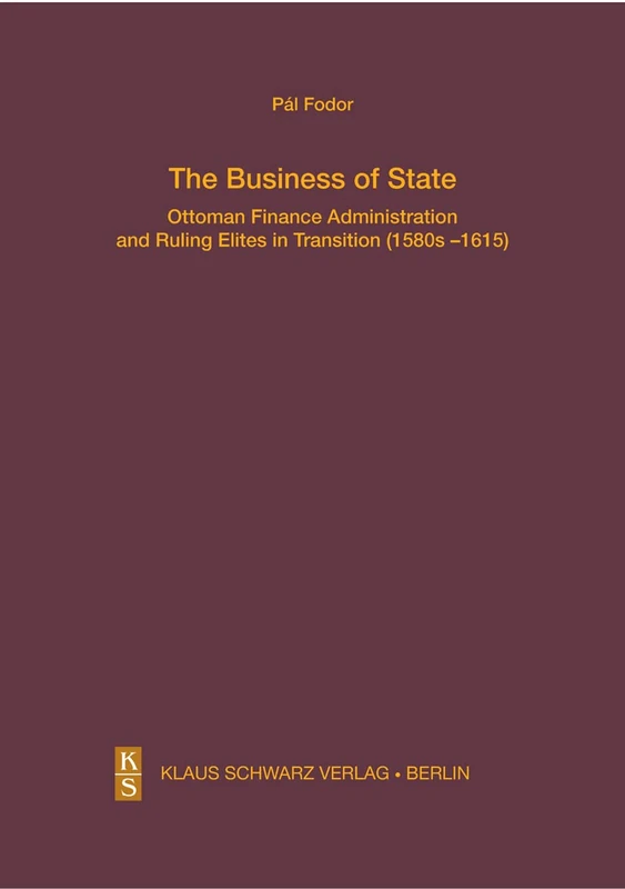 The Business of State: Ottoman Finance Administration and Ruling Elites in Transition (1580s–1615): 28 (Studien zur Sprache, Geschichte und Kultur der Turkvölker, 28)
