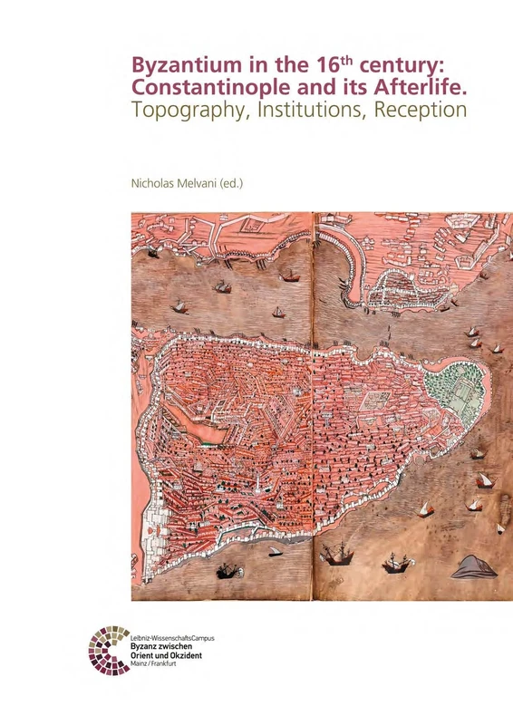 Byzantium in the 16th century: Constantinople and its Afterlife: Topography, Institutions, Reception (RGZM/LEIZA - Byzanz zwischen Orient und Okzident)