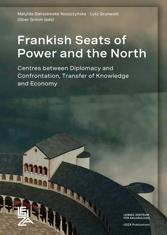Frankish Seats of Power and the North: Centres Between Diplomacy and Confrontation, Transfer of Knowledge and Economy (LEIZA Publications)