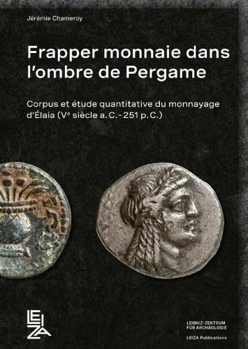 Frapper monnaie dans l’ombre de Pergame: Corpus et étude quantitative du monnayage d’Élaia (Ve siècle a.C.–251 p.C.) (LEIZA Publications)