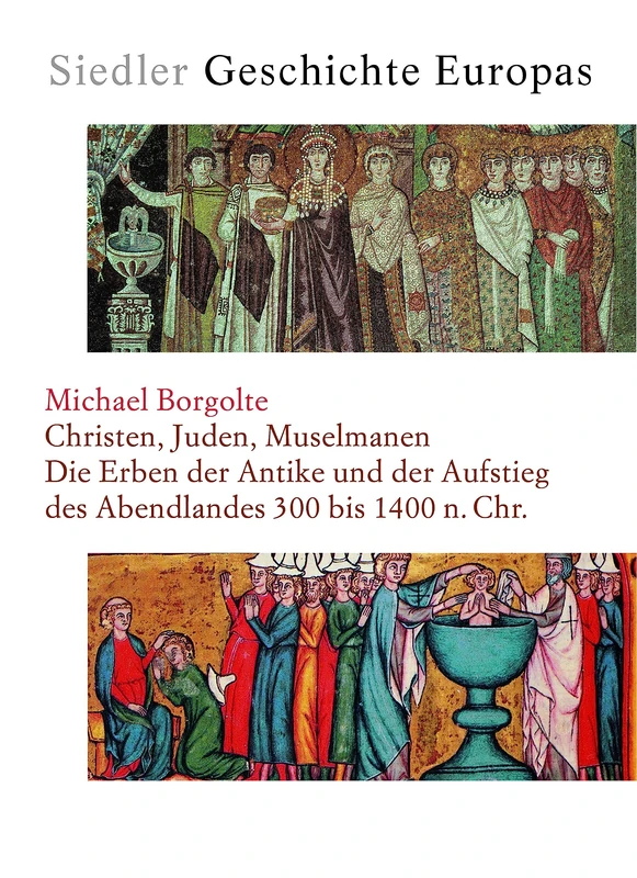 Christen, Juden, Muselmanen: Die Erben der Antike und der Aufstieg des Abendlandes 300 bis 1400 n. Chr.