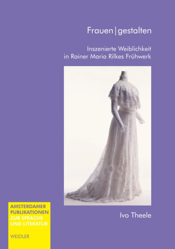 Frauen|gestalten: Inszenierte Weiblichkeit in Rainer Maria Rilkes Frühwerk (Amsterdamer Publikationen zur Sprache und Literatur)