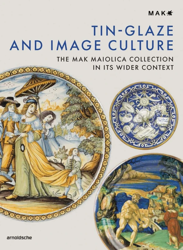Tin Glazing and Image Culture: The MAK Maiolica Collection in its Wider Context