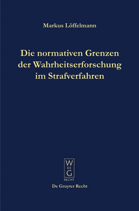 Die normativen Grenzen der Wahrheitserforschung im Strafverfahren: Ideen zu einer Kritik der Funktionsfähigkeit der Strafrechtspflege