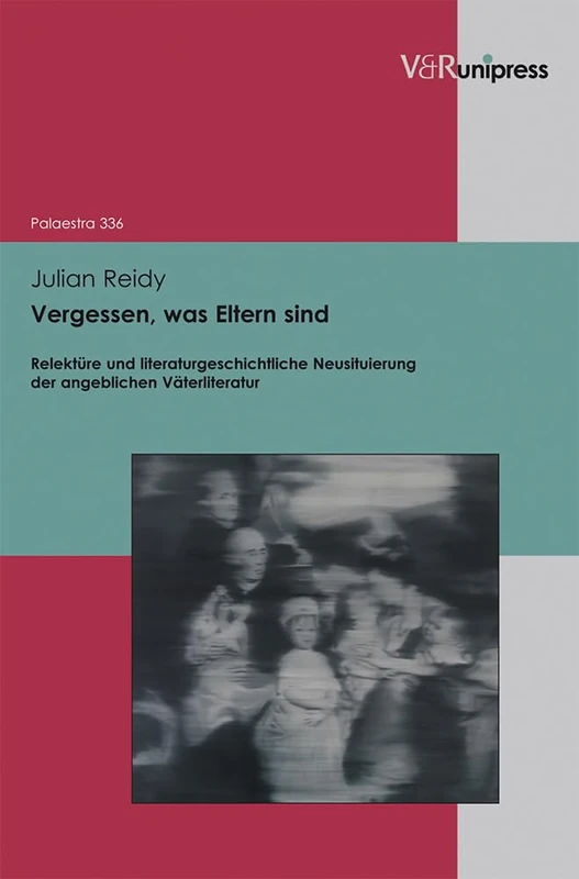 Vergessen, was Eltern sind: Relekture und literaturgeschichtliche Neusituierung der angeblichen Vaterliteratur: 336 (Palaestra)