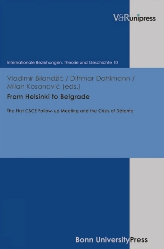 From Helsinki to Belgrade: The First CSCE Follow-up Meeting and the Crisis of Détente: 10 (Internationale Beziehungen. Theorie Und Geschichte)