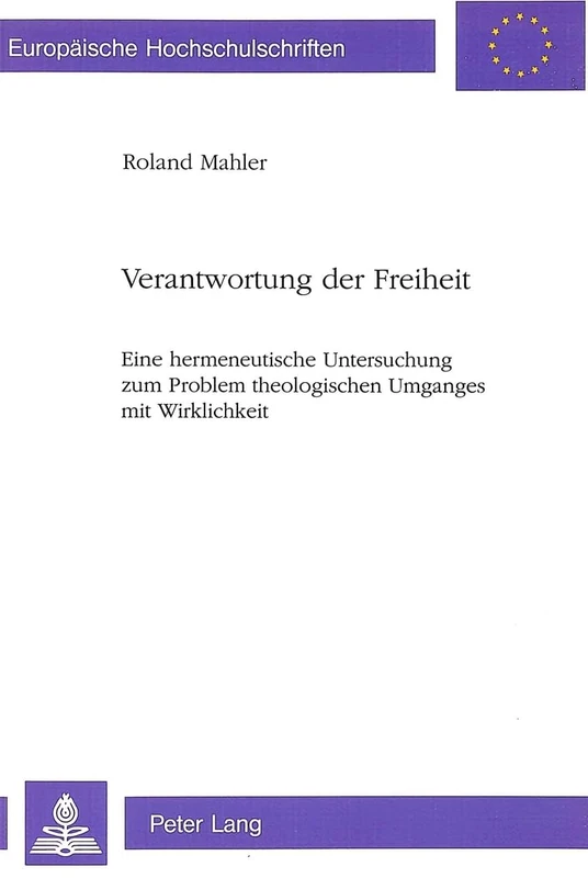 Verantwortung Der Freiheit: Eine Hermeneutische Untersuchung Zum Problem Theologischen Umganges Mit Wirklichkeit: 474 (Europaeische Hochschulschriften / European University Studie)