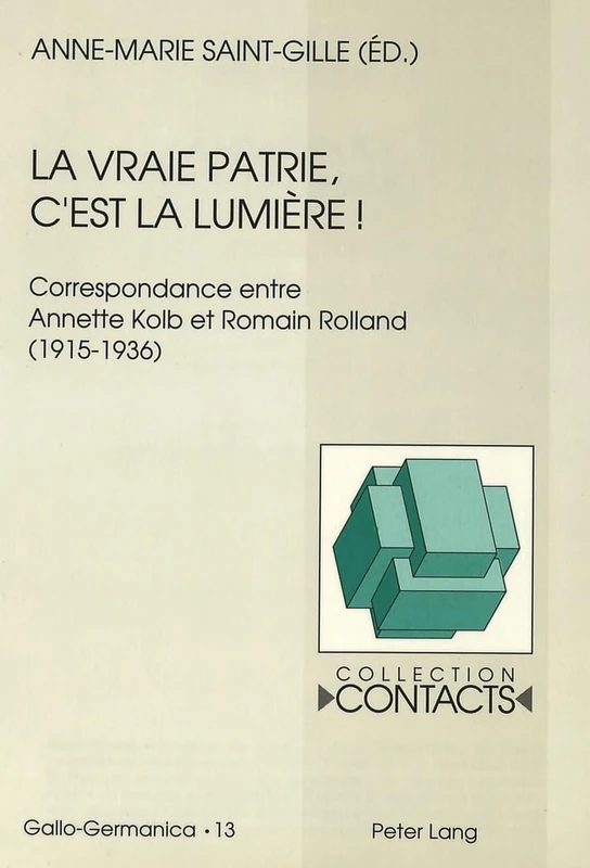 La Vraie Patrie, c'Est La Lumière¿: Correspondance Entre Annette Kolb Et Romain Rolland (1915-1936)- Documents Réunis Par Anne-Marie Saint-Gille: 13 (Contacts)