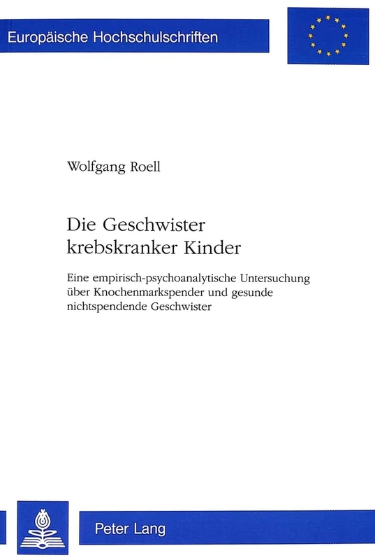 Die Geschwister Krebskranker Kinder: Eine Empirisch-Psychoanalytische Untersuchung Ueber Knochenmarkspender Und Gesunde Nichtspendende Geschwister: ... / European University Studie)