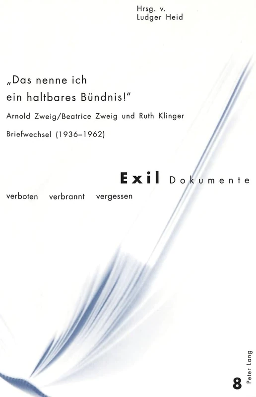 «Das Nenne Ich Ein Haltbares Buendnis!»: Arnold Zweig/Beatrice Zweig Und Ruth Klinger- Briefwechsel (1936-1962): 8 (Exil-Dokumente)