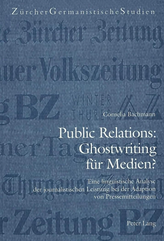 Public Relations: Ghostwriting Fuer Medien?: Eine Linguistische Analyse Der Journalistischen Leistung Bei Der Adaption Von Pressemitteilungen: 49 (Zuercher Germanistische Studien)