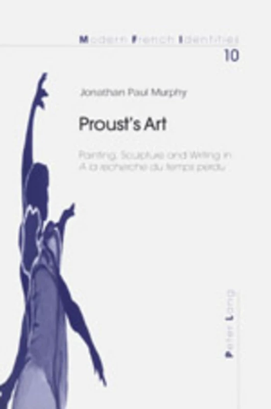 Proust's Art: Painting, Sculpture and Writing in A La Recherche Du Temps Perdu: v. 10 (Modern French Identities)