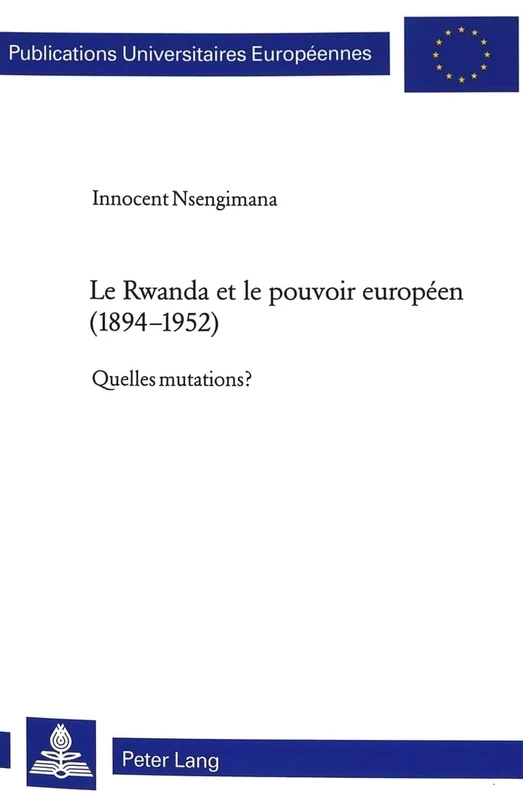 Le Rwanda Et Le Pouvoir Européen (1894-1952): Quelles Mutations?: 903 (Europaeische Hochschulschriften / European University Studie)