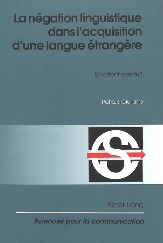 La Négation Linguistique Dans l'Acquisition d'Une Langue Étrangère: Un Débat Conclu?: 64 (Sciences Pour La Communication)