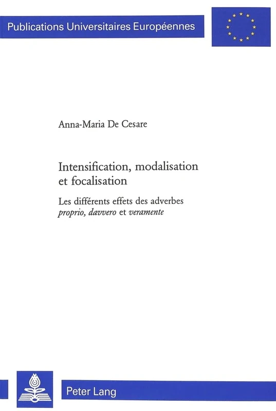 Intensification, Modalisation Et Focalisation: Les Différents Effets Des Adverbes Proprio, Davvero Et Veramente: 243 (Europaeische Hochschulschriften / European University Studie)