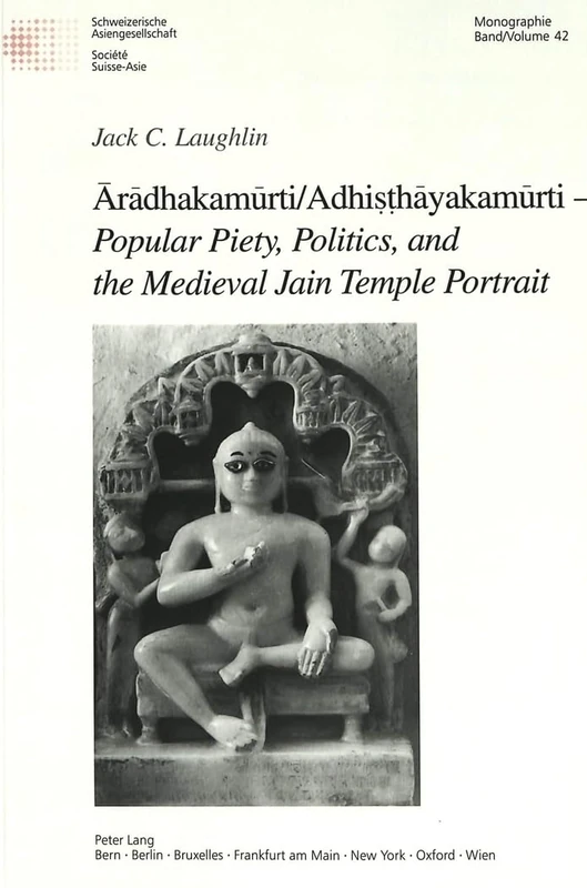 Aradhakamurti/Adhisthayakamurti - Popular Piety, Politics, and the Medieval Jain Temple Portrait: 42 (Schweizer Asiatische Studien/Etudes Asiatique Suisse Monographien/Monographes)