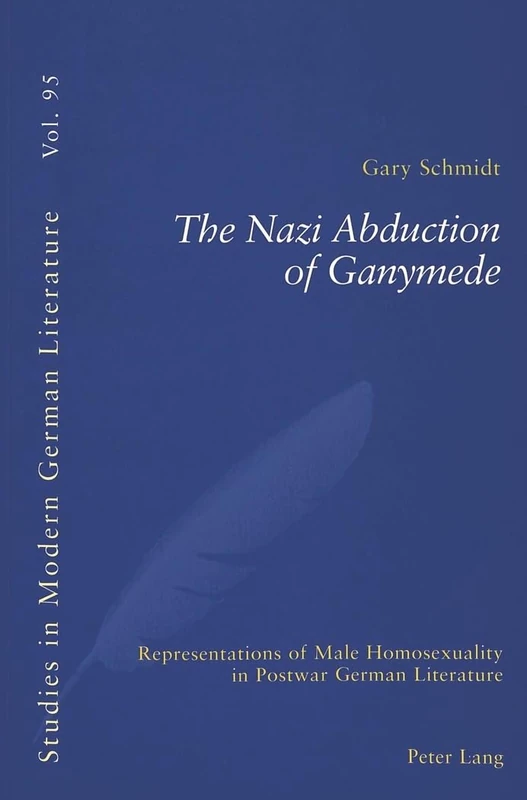 The Nazi Abduction of Ganymede: Representations of Male Homosexuality in Postwar German Literature: v. 95 (Studies in Modern German and Austrian Literature)