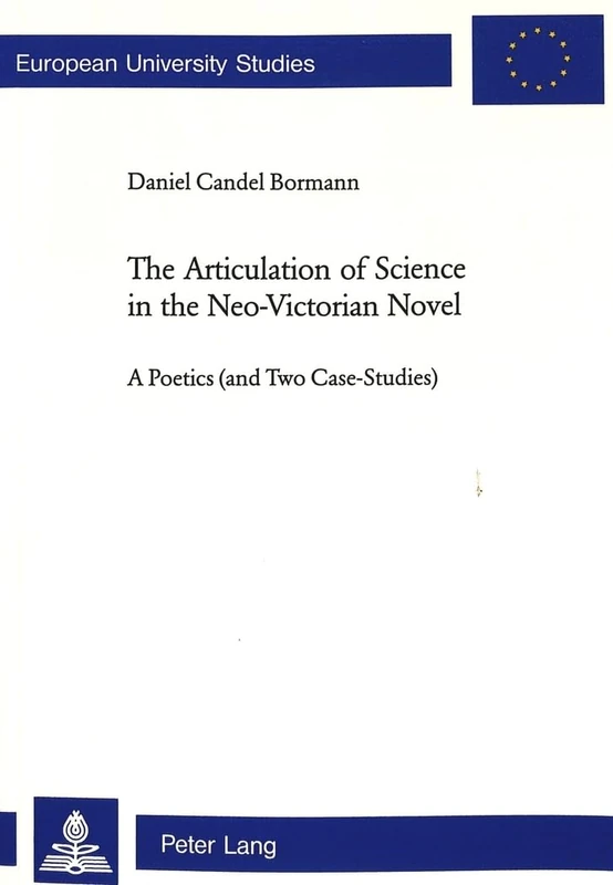 The Articulation of Science in the Neo-Victorian Novel: A Poetics (and Two Case Studies): v. 396 (European University studies: Series XIV)