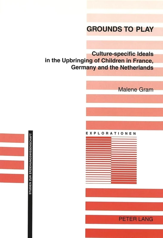 Grounds to Play: Culture-specific Ideals in the Upbringing of Children in France, Germany and the Netherlands: 37 (Explorationen: Studien zur Erziehungswissenschaft)