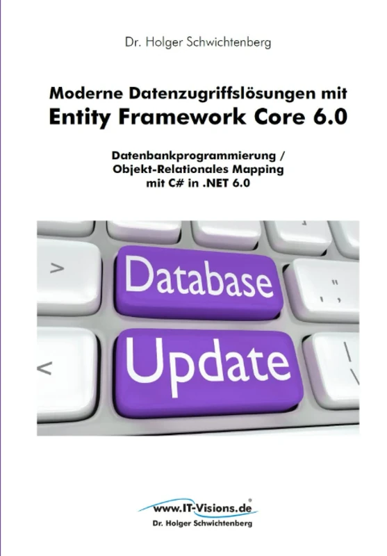 Moderne Datenzugriffslösungen mit Entity Framework Core 6.0: Datenbankprogrammierung / Objekt-Relationales Mapping mit C# in .NET 6.0 (.NET 6.0-Fachbuchreihe von Dr. Holger Schwichtenberg)