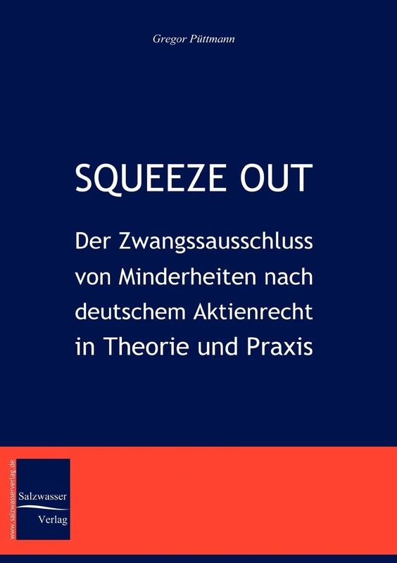 Squeeze Out: Der Zwangsausschluss von Minderheiten nach deutschem Aktienrecht in Theorie und Praxis