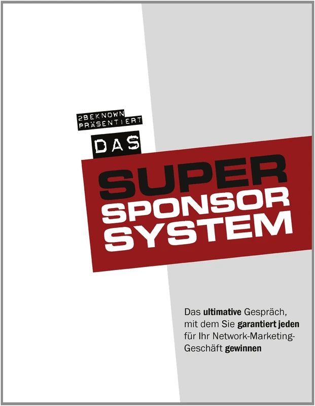 Das Super-Sponsor-System: Das ultimative Gespräch, mit dem Sie garantiert jeden für Ihr Network-Marketing-Geschäft gewinnen