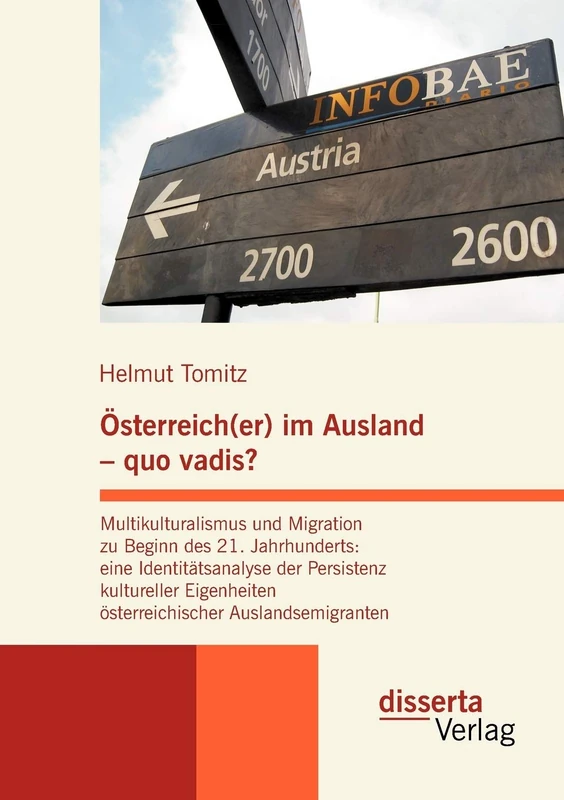 Österreich(er) im Ausland - quo vadis? Multikulturalismus und Migration zu Beginn des 21. Jahrhunderts: eine Identitätsanalyse der Persistenz ... österreichischer Auslandsemigranten