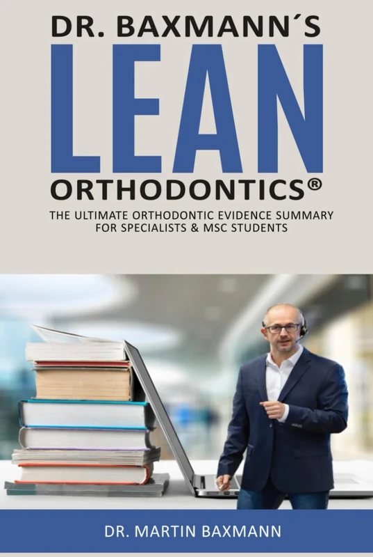 Dr. Baxmann´s LEAN ORTHODONTICS®: The ultimate orthodontic evidence summary for specialists & MSC students (Dr. Baxmann´s LEAN ORTHODONTICS® - English Version)
