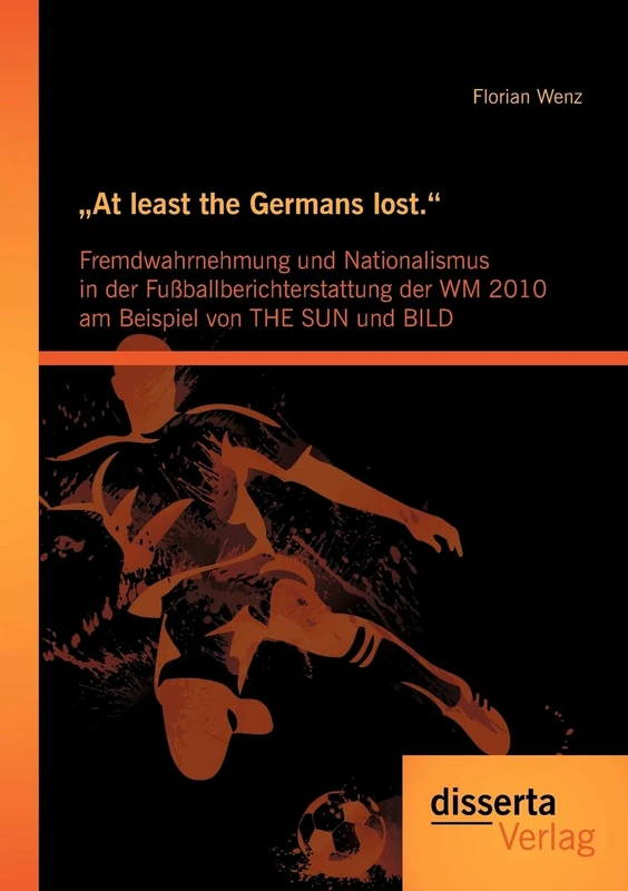 "At Least The Germans Lost": Fremdwahrnehmung Und Nationalismus In Der Fußballberichterstattung Der WM 2010 Am Beispiel Von The Sun Und Bild