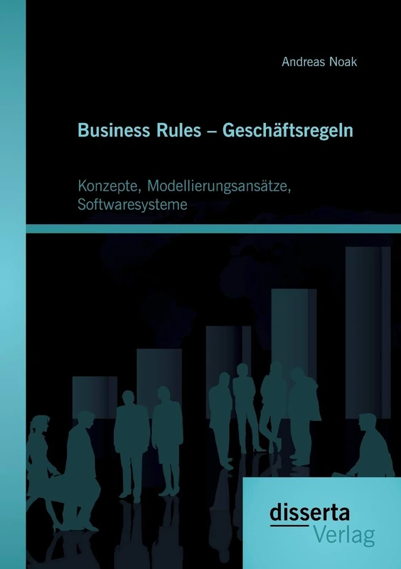 Business Rules – Geschäftsregeln: Konzepte, Modellierungsansätze, Softwaresysteme