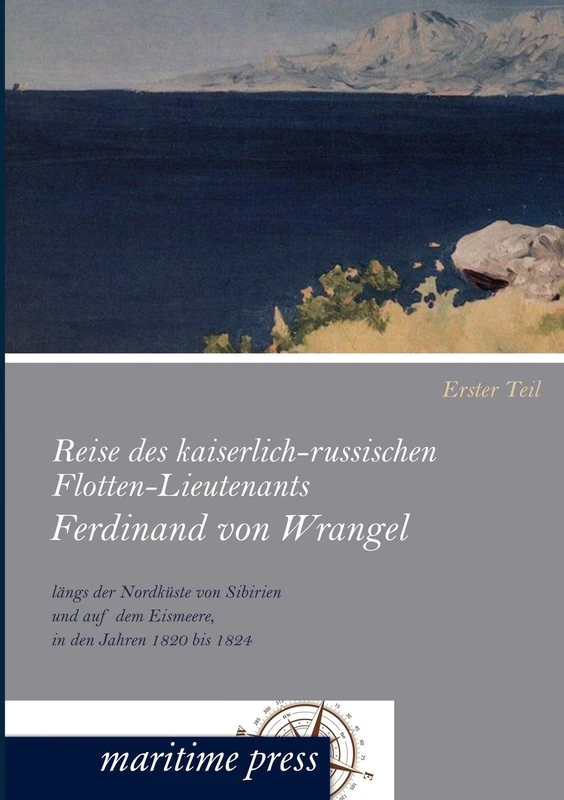 Reise des kaiserlich-russischen Flotten-Lieutenants Ferdinand von Wrangel längs der Nordküste von Sibirien und auf dem Eismeere, in den Jahren 1820 bis 1824: Erster Teil