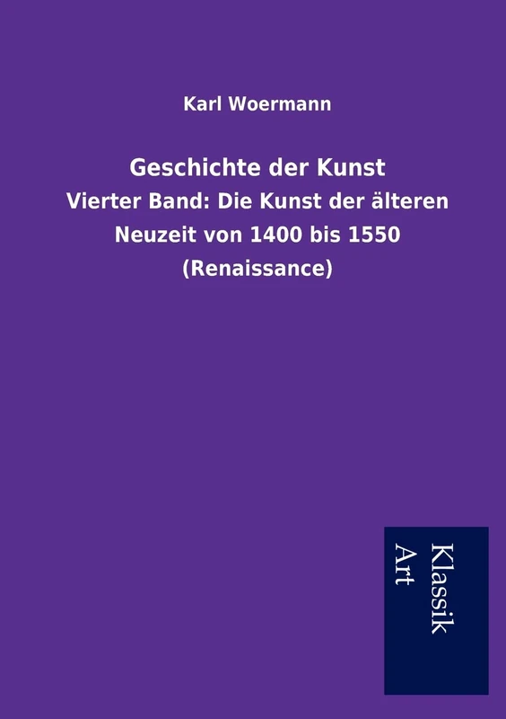 Geschichte der Kunst: Vierter Band: Die Kunst der älteren Neuzeit von 1400 bis 1550 (Renaissance)