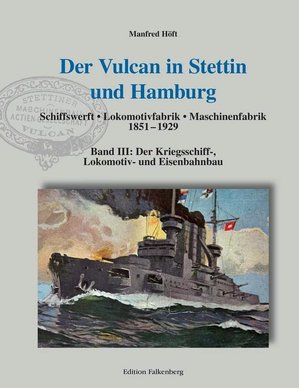 Der Vulcan in Stettin und Hamburg. Schiffswerft - Lokomotivfabrik - Maschinenfabrik 1851 - 1929: Band III: Der Kriegsschiff-, Lokomotiv- und Eisenbahnbau